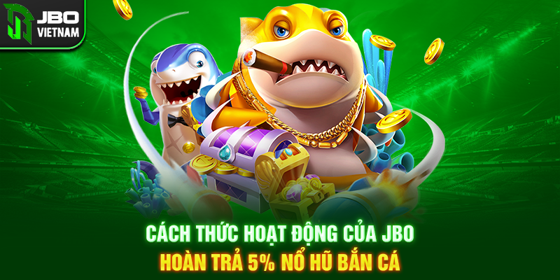 Cách thức hoạt động của JBO hoàn trả 5% nổ hũ bắn cá
