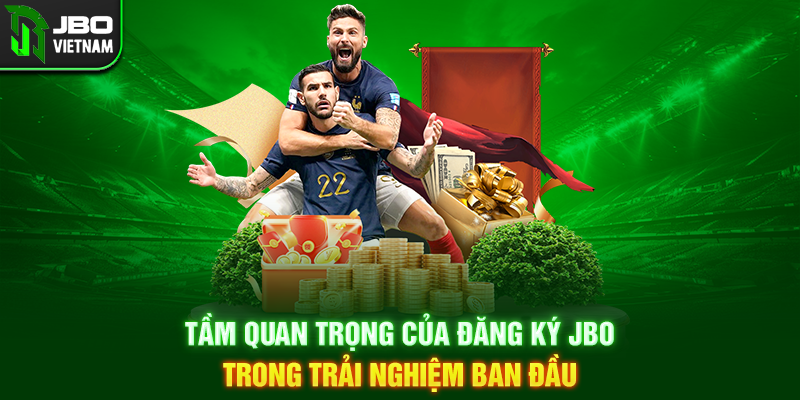 Tầm quan trọng của Đăng Ký JBO trong trải nghiệm ban đầu