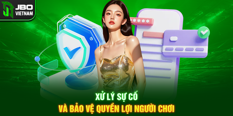 Xử lý sự cố và bảo vệ quyền lợi người chơi